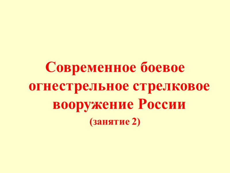 Современное боевое огнестрельное стрелковое вооружение России  (занятие 2)